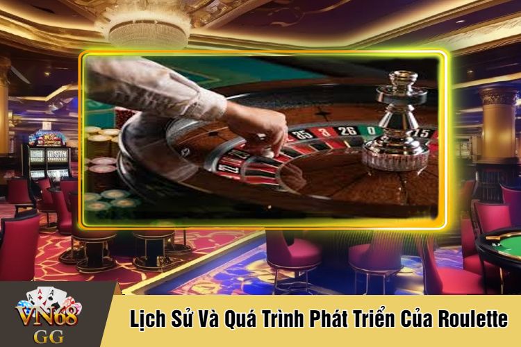 Lịch Sử Và Quá Trình Phát Triển Của Roulette